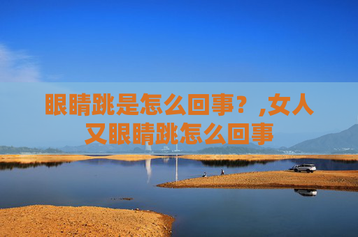 眼睛跳是怎么回事？,女人又眼睛跳怎么回事