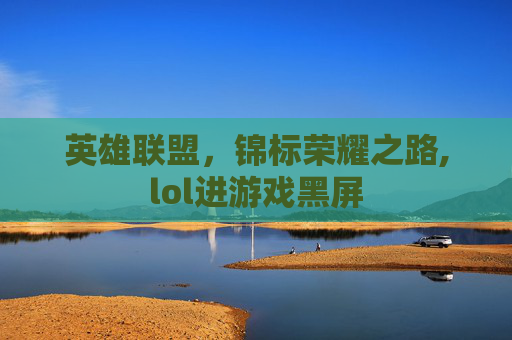 英雄联盟，锦标荣耀之路,lol进游戏黑屏