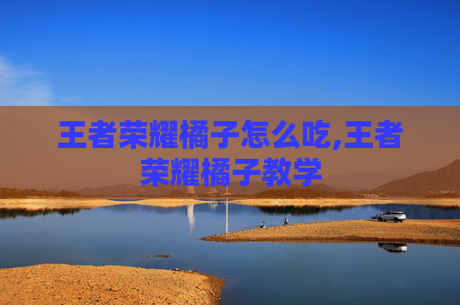 王者荣耀橘子怎么吃,王者荣耀橘子教学