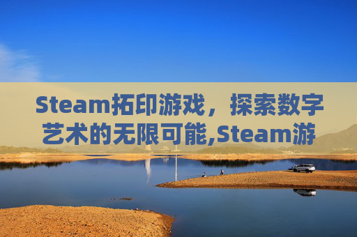 Steam拓印游戏，探索数字艺术的无限可能,Steam游戏应用
