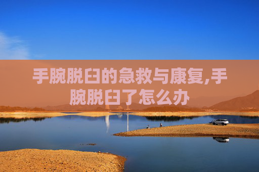 手腕脱臼的急救与康复,手腕脱臼了怎么办