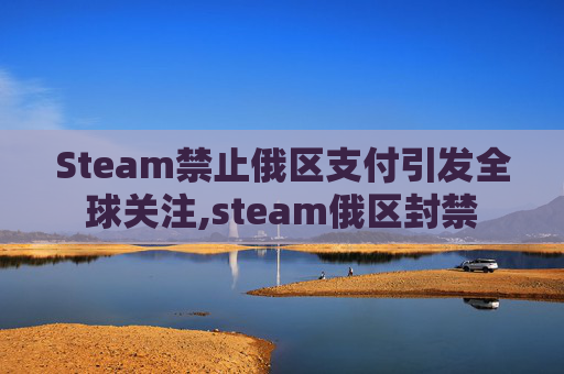 Steam禁止俄区支付引发全球关注,steam俄区封禁