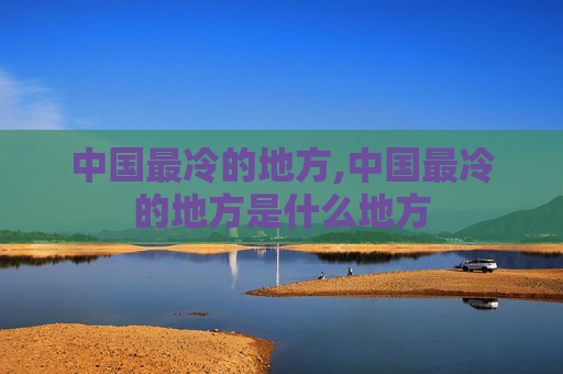 中国最冷的地方,中国最冷的地方是什么地方