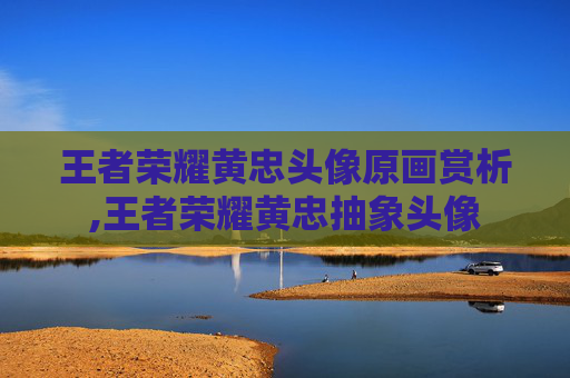 王者荣耀黄忠头像原画赏析,王者荣耀黄忠抽象头像