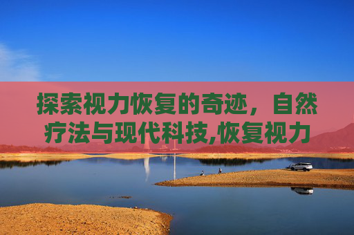 探索视力恢复的奇迹，自然疗法与现代科技,恢复视力的办法有哪些