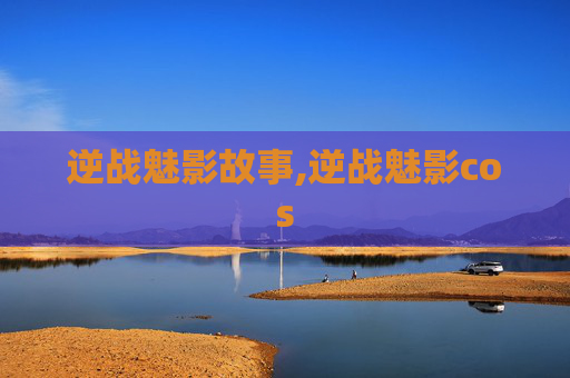 逆战魅影故事,逆战魅影cos