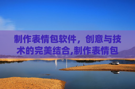 制作表情包软件，创意与技术的完美结合,制作表情包软件app