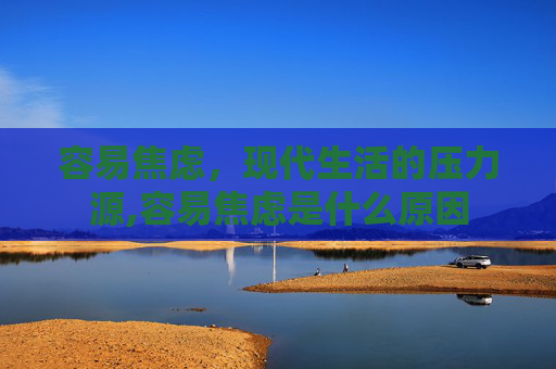 容易焦虑，现代生活的压力源,容易焦虑是什么原因