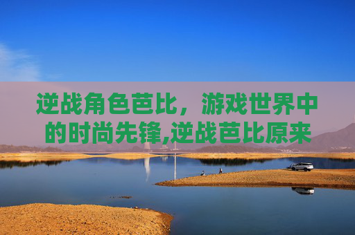 逆战角色芭比，游戏世界中的时尚先锋,逆战芭比原来的样子