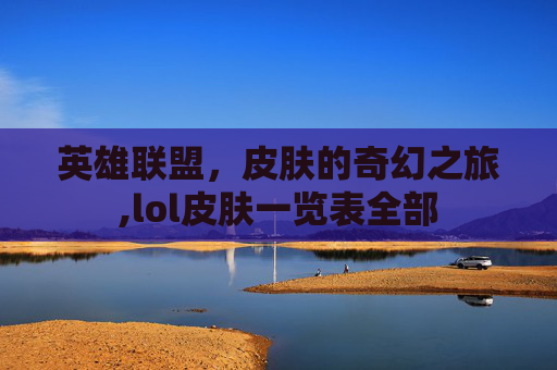 英雄联盟，皮肤的奇幻之旅,lol皮肤一览表全部
