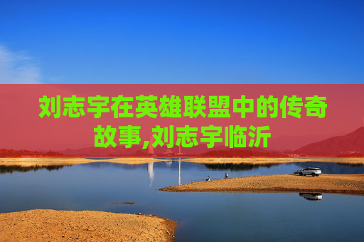 刘志宇在英雄联盟中的传奇故事,刘志宇临沂