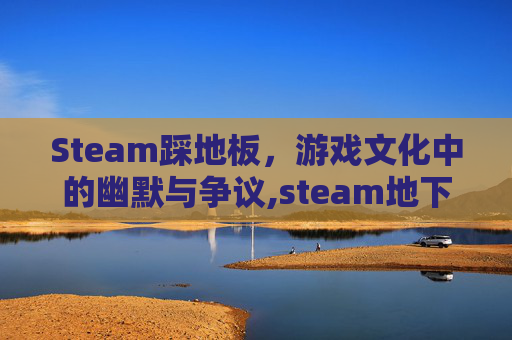 Steam踩地板，游戏文化中的幽默与争议,steam地下挖矿