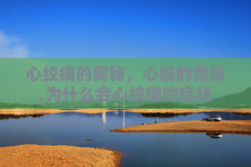 心绞痛的奥秘,心脏的警报,为什么会心绞痛的症状 心绞痛的奥秘,心脏的警报,为什么会心绞痛的症状