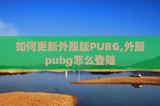 如何更新外服版PUBG,外服pubg怎么登陆