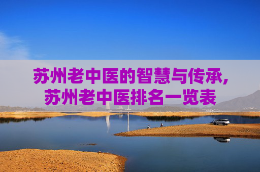 苏州老中医的智慧与传承,苏州老中医排名一览表