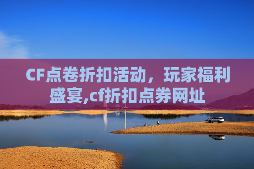 CF点卷折扣活动，玩家福利盛宴,cf折扣点券网址