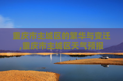 重庆市主城区的繁华与变迁,重庆市主城区天气预报