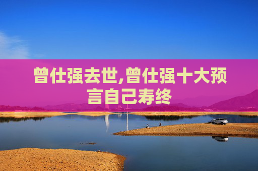 曾仕强去世,曾仕强十大预言自己寿终