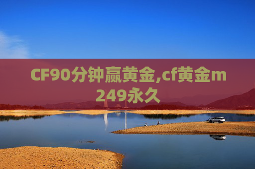 CF90分钟赢黄金,cf黄金m249永久