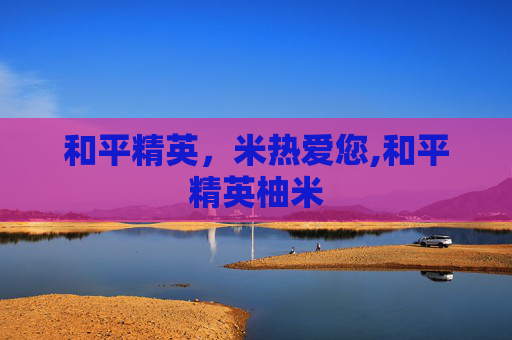 和平精英，米热爱您,和平精英柚米