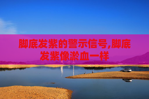 脚底发紫的警示信号,脚底发紫像淤血一样