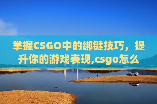 掌握CSGO中的绑键技巧，提升你的游戏表现,csgo怎么恢复默认设置