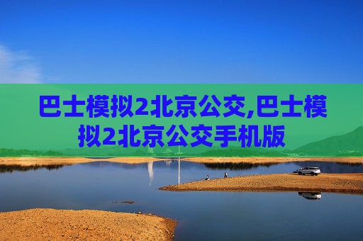 巴士模拟2北京公交,巴士模拟2北京公交手机版