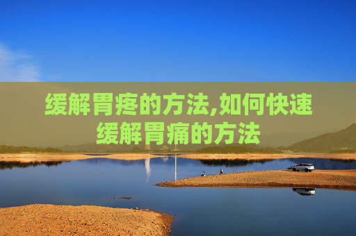 缓解胃疼的方法,如何快速缓解胃痛的方法