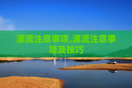 漂流注意事项,漂流注意事项及技巧