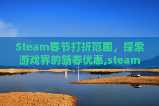 Steam春节打折范围，探索游戏界的新春优惠,steam春节打折力度