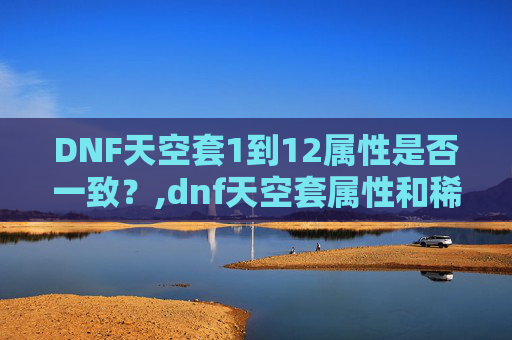 DNF天空套1到12属性是否一致？,dnf天空套属性和稀有套属性