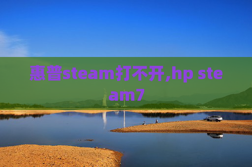 惠普steam打不开,hp steam7