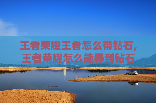 王者荣耀王者怎么带钻石,王者荣耀怎么能弄到钻石
