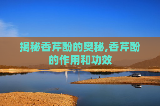 揭秘香芹酚的奥秘,香芹酚的作用和功效