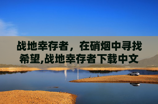 战地幸存者，在硝烟中寻找希望,战地幸存者下载中文版单机