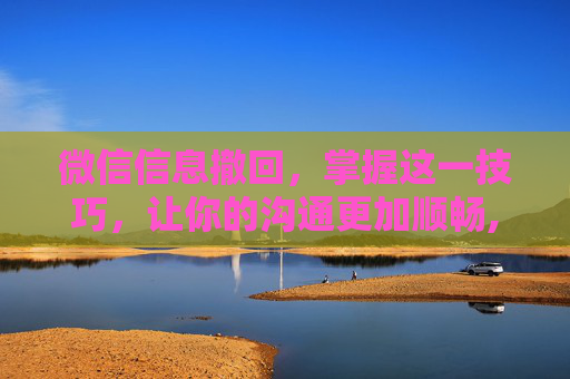 微信信息撤回，掌握这一技巧，让你的沟通更加顺畅,微信信息撤回了能查看吗