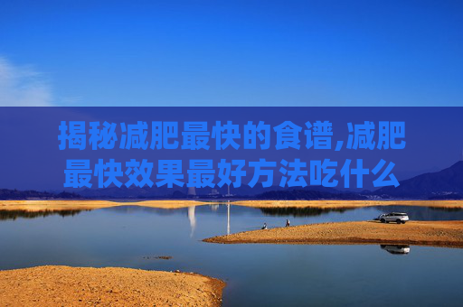 揭秘减肥最快的食谱,减肥最快效果最好方法吃什么