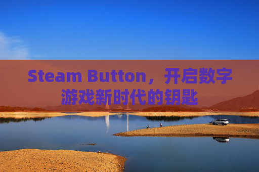Steam Button，开启数字游戏新时代的钥匙