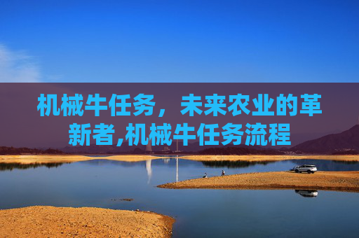 机械牛任务，未来农业的革新者,机械牛任务流程
