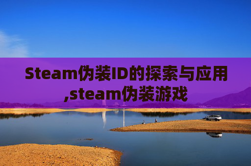 Steam伪装ID的探索与应用,steam伪装游戏