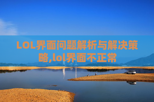 LOL界面问题解析与解决策略,lol界面不正常