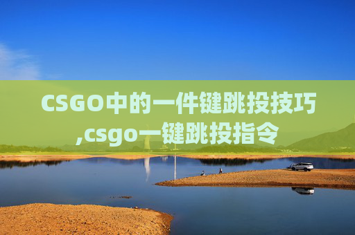 CSGO中的一件键跳投技巧,csgo一键跳投指令