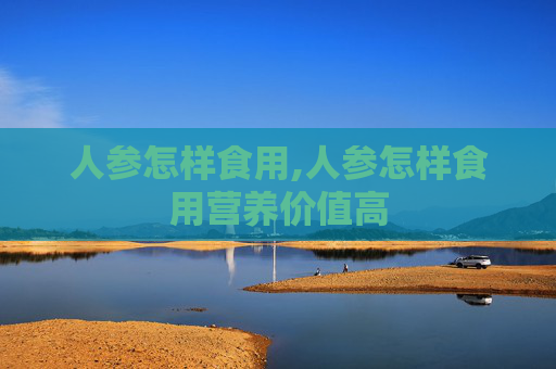 人参怎样食用,人参怎样食用营养价值高