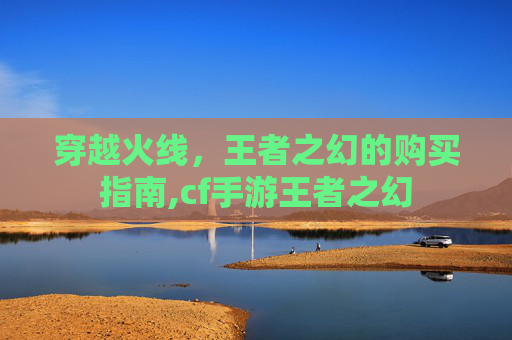 穿越火线，王者之幻的购买指南,cf手游王者之幻
