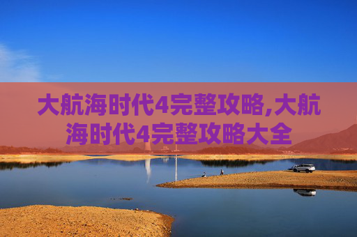 大航海时代4完整攻略,大航海时代4完整攻略大全