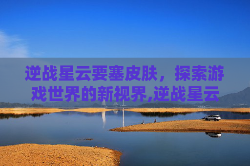 逆战星云要塞皮肤，探索游戏世界的新视界,逆战星云scar
