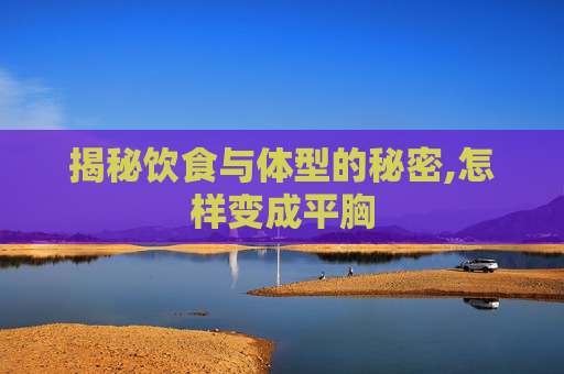 揭秘饮食与体型的秘密,怎样变成平胸