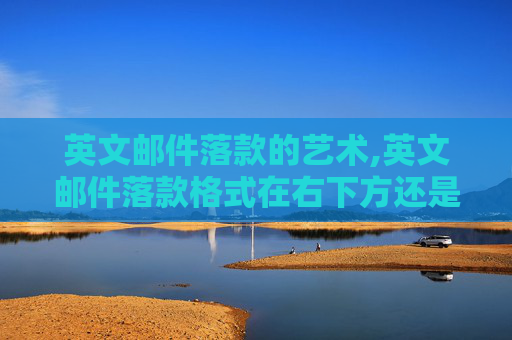 英文邮件落款的艺术,英文邮件落款格式在右下方还是左下方