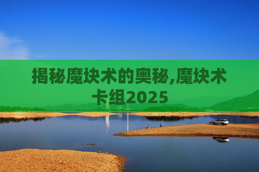 揭秘魔块术的奥秘,魔块术卡组2025