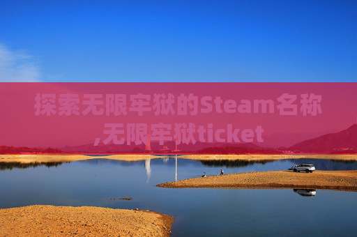 探索无限牢狱的Steam名称,无限牢狱ticket